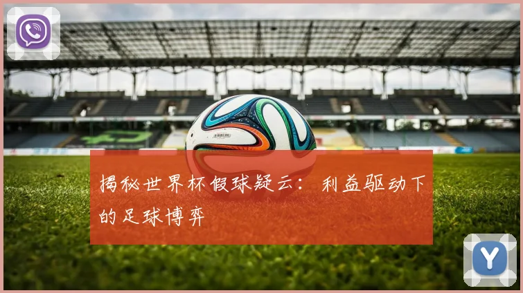 揭秘世界杯假球疑云:利益驱动下的足球博弈