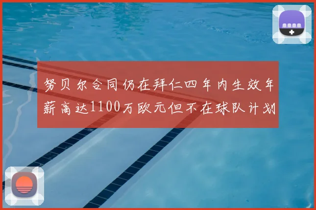 努贝尔合同仍在拜仁四年内生效年薪高达1100万欧元但不在球队计划中