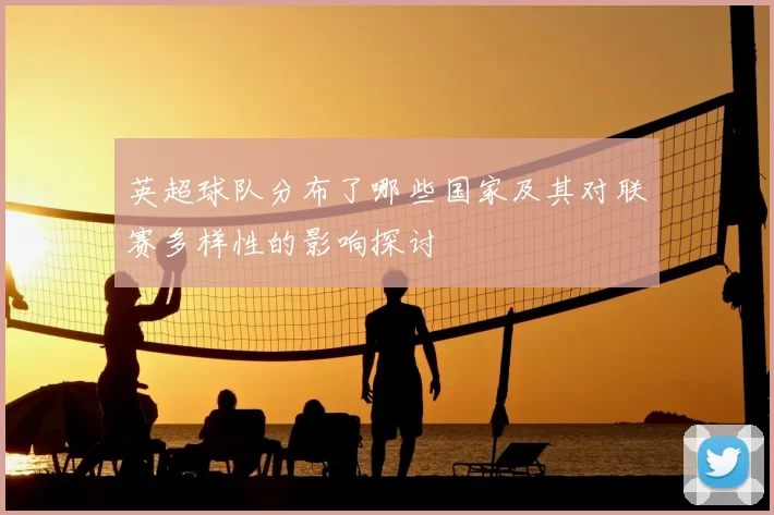 英超球队分布了哪些国家及其对联赛多样性的影响探讨