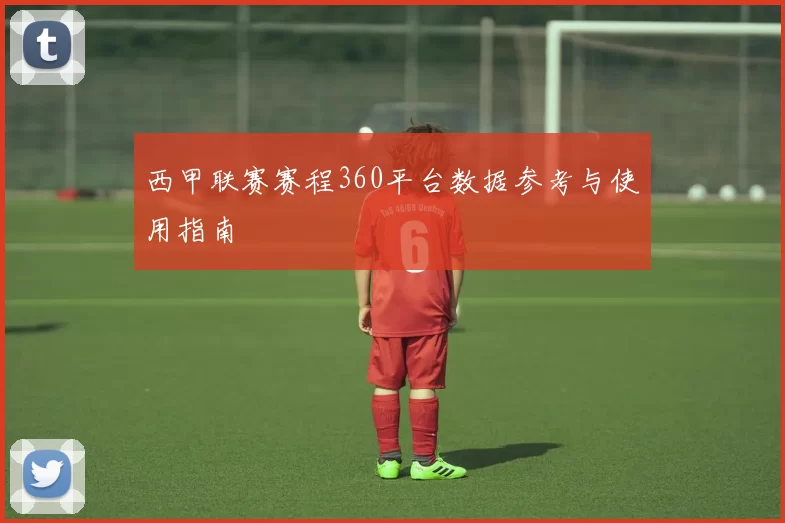 西甲联赛赛程360平台数据参考与使用指南