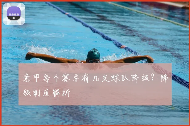 意甲每个赛季有几支球队降级?降级制度解析