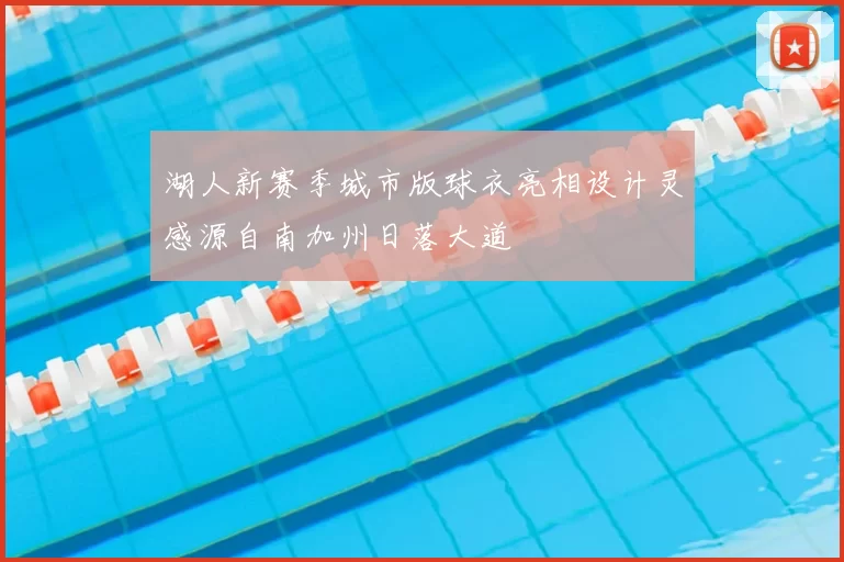 湖人新赛季城市版球衣亮相设计灵感源自南加州日落大道