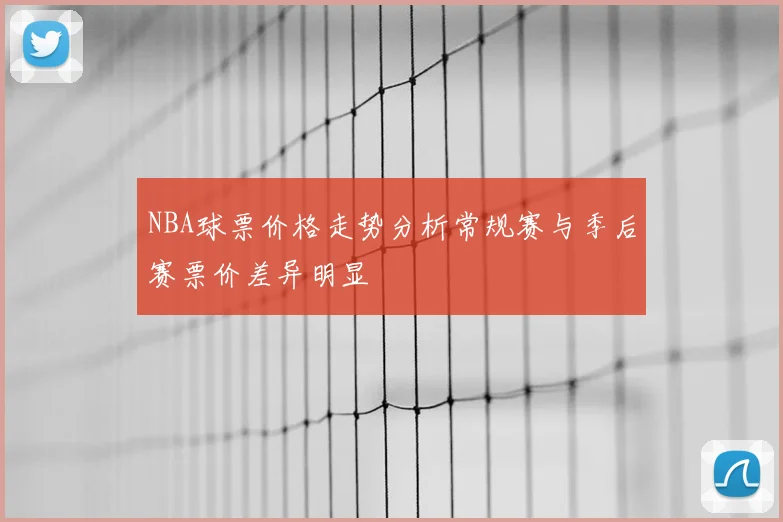 NBA球票价格走势分析常规赛与季后赛票价差异明显