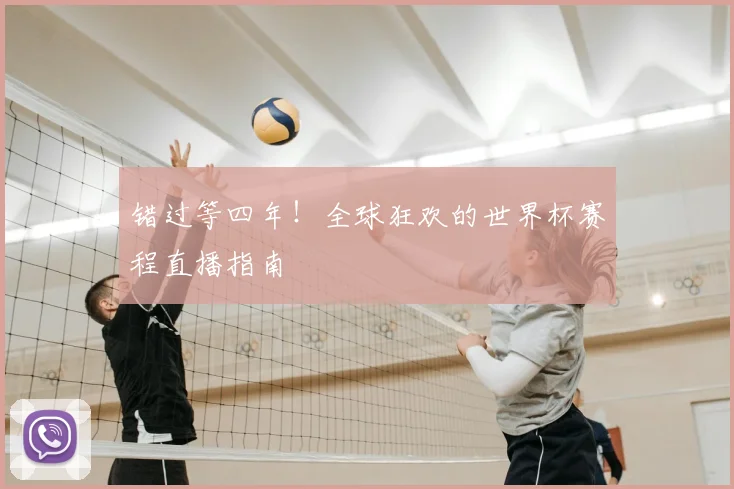 错过等四年!全球狂欢的世界杯赛程直播指南