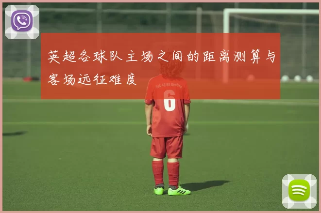 英超各球队主场之间的距离测算与客场远征难度