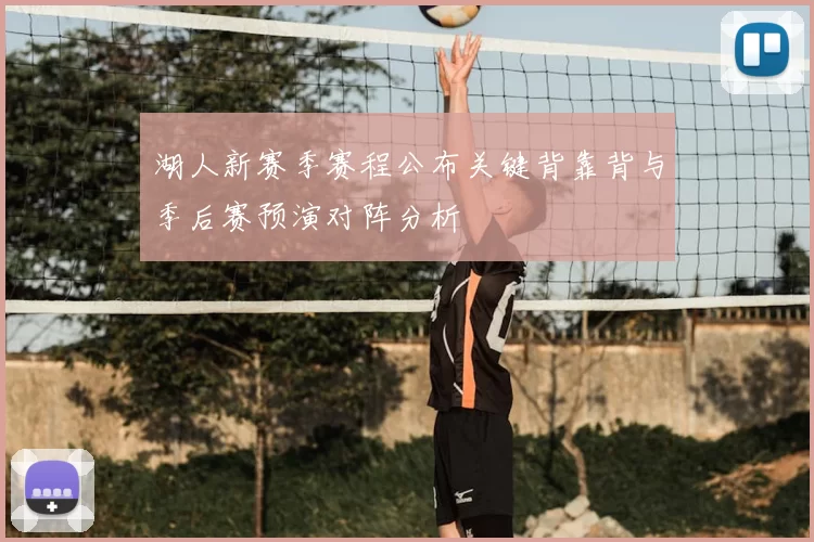 湖人新赛季赛程公布关键背靠背与季后赛预演对阵分析