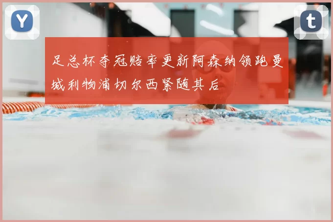 足总杯夺冠赔率更新阿森纳领跑曼城利物浦切尔西紧随其后