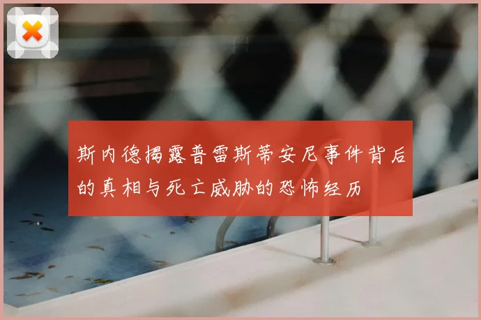 斯内德揭露普雷斯蒂安尼事件背后的真相与死亡威胁的恐怖经历