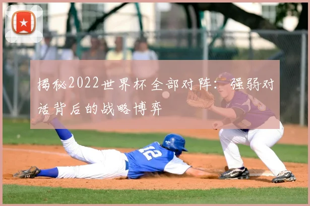 揭秘2022世界杯全部对阵：强弱对话背后的战略博弈