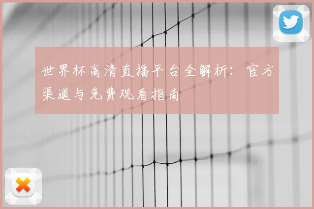 世界杯高清直播平台全解析:官方渠道与免费观看指南