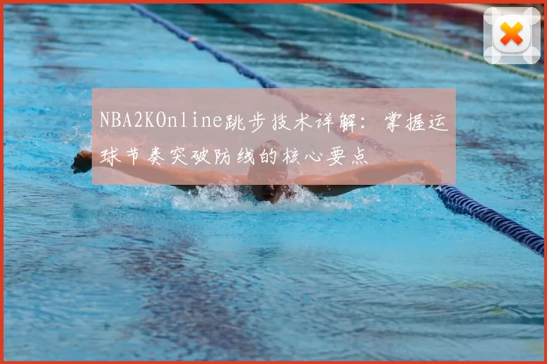 NBA2KOnline跳步技术详解：掌握运球节奏突破防线的核心要点