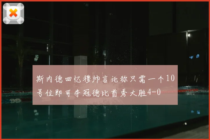 斯内德回忆穆帅言论称只需一个10号位即可夺冠德比首秀大胜4-0