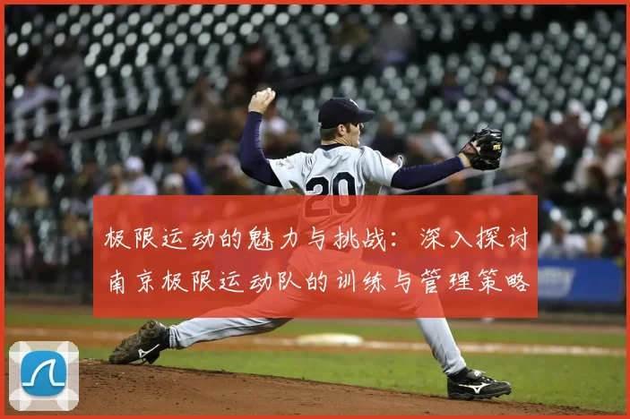 极限运动的魅力与挑战:深入探讨南京极限运动队的训练与管理策略