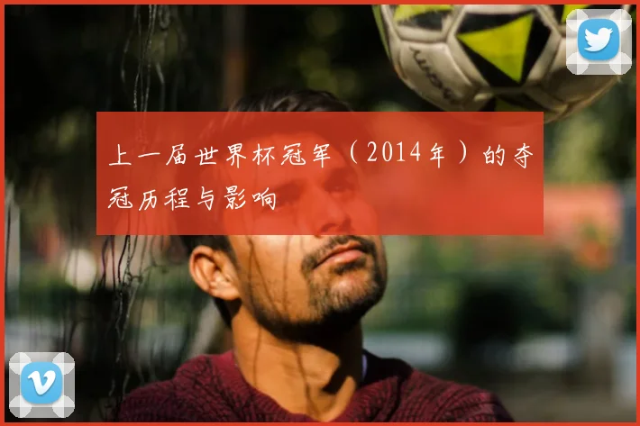 上一届世界杯冠军（2014年）的夺冠历程与影响