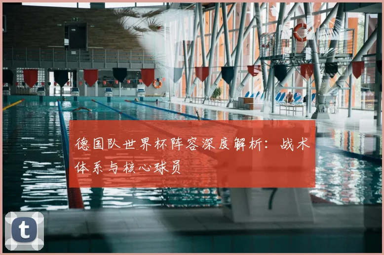 德国队世界杯阵容深度解析:战术体系与核心球员