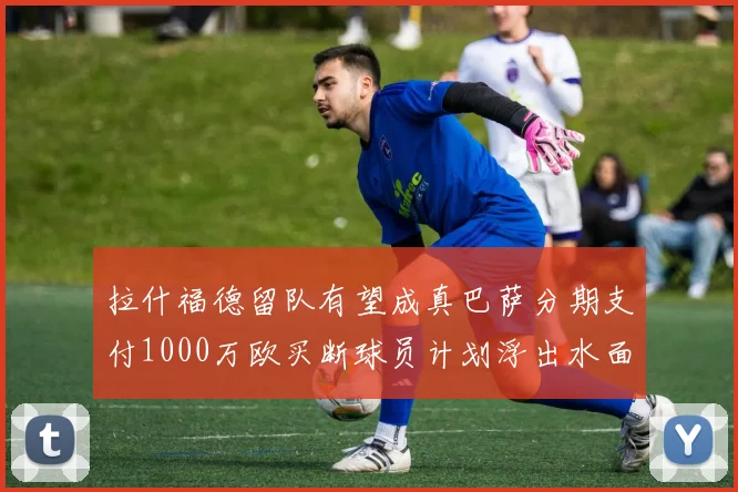 拉什福德留队有望成真巴萨分期支付1000万欧买断球员计划浮出水面