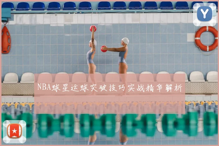 NBA球星运球突破技巧实战精华解析