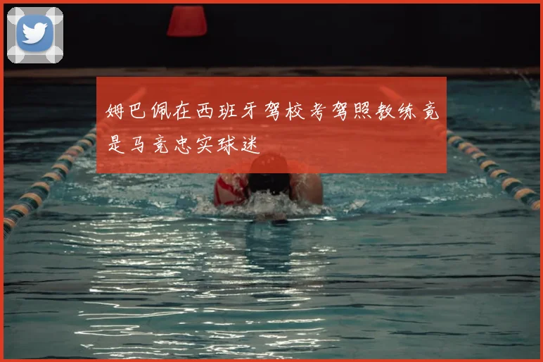 姆巴佩在西班牙驾校考驾照教练竟是马竞忠实球迷