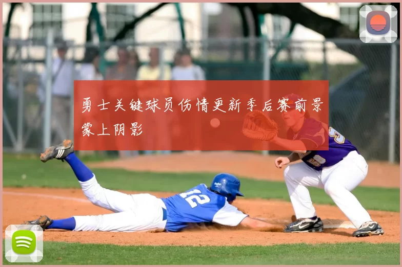 勇士关键球员伤情更新季后赛前景蒙上阴影