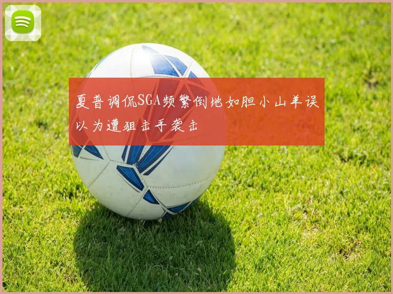夏普调侃SGA频繁倒地如胆小山羊误以为遭狙击手袭击