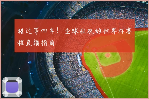 错过等四年!全球狂欢的世界杯赛程直播指南