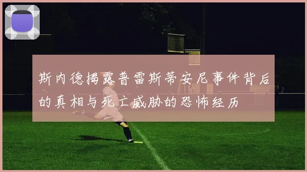 斯内德揭露普雷斯蒂安尼事件背后的真相与死亡威胁的恐怖经历