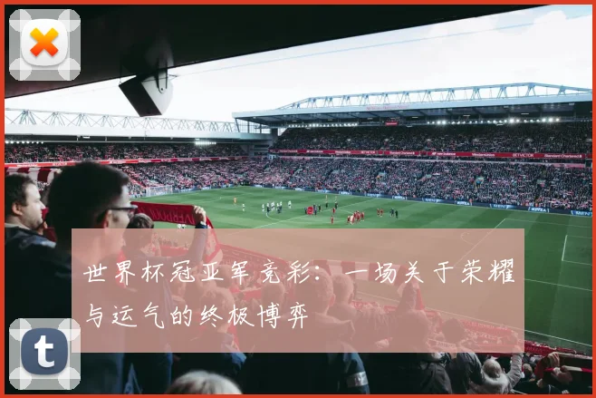 世界杯冠亚军竞彩:一场关于荣耀与运气的终极博弈