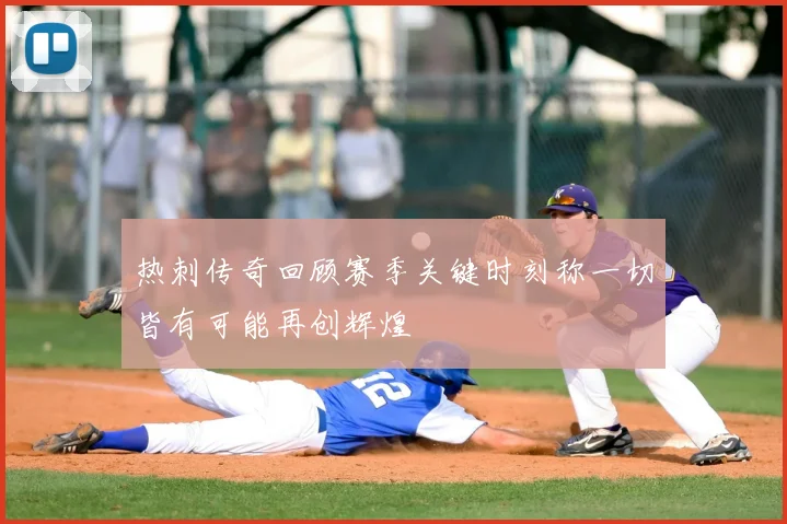 热刺传奇回顾赛季关键时刻称一切皆有可能再创辉煌
