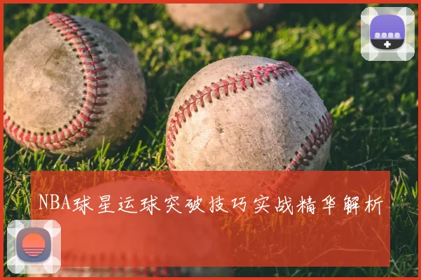 NBA球星运球突破技巧实战精华解析