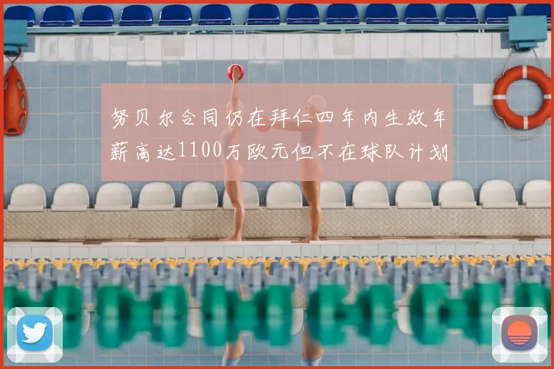 努贝尔合同仍在拜仁四年内生效年薪高达1100万欧元但不在球队计划中