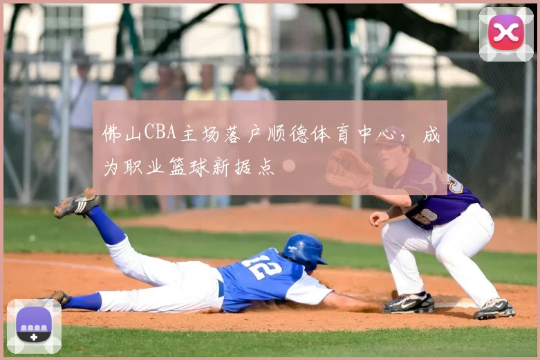 佛山CBA主场落户顺德体育中心，成为职业篮球新据点