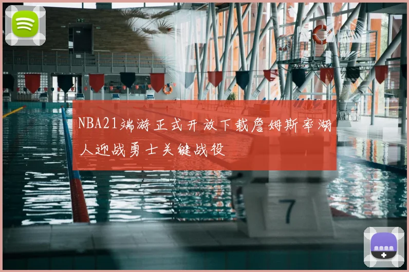 NBA21端游正式开放下载詹姆斯率湖人迎战勇士关键战役