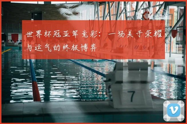 世界杯冠亚军竞彩:一场关于荣耀与运气的终极博弈