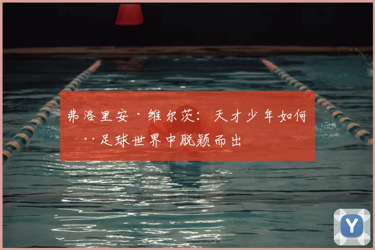 弗洛里安·维尔茨：天才少年如何在足球世界中脱颖而出