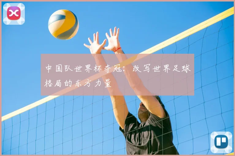 中国队世界杯夺冠:改写世界足球格局的东方力量