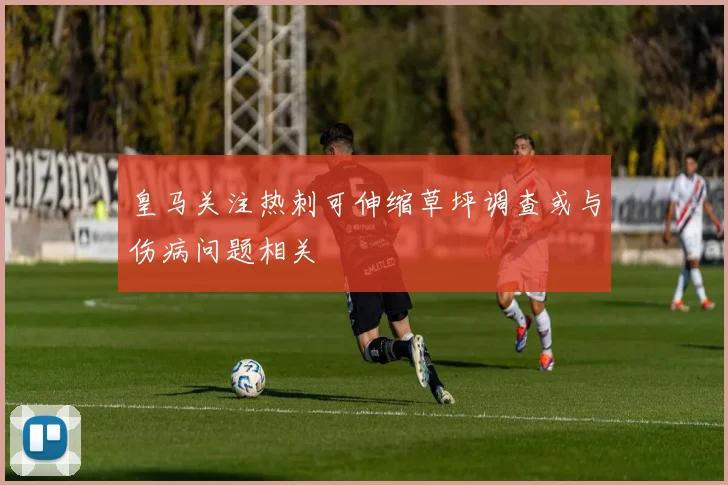 皇马关注热刺可伸缩草坪调查或与伤病问题相关