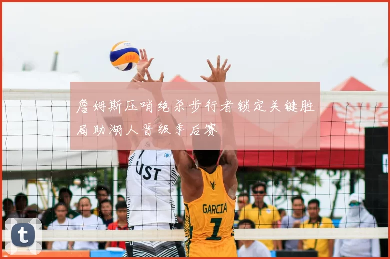 詹姆斯压哨绝杀步行者锁定关键胜局助湖人晋级季后赛