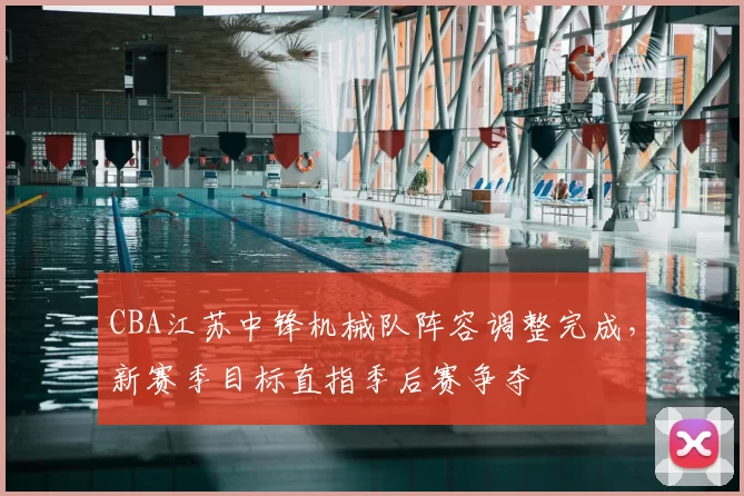 CBA江苏中锋机械队阵容调整完成，新赛季目标直指季后赛争夺