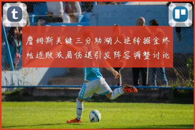 詹姆斯关键三分助湖人逆转掘金终结连败浓眉伤退引发阵容调整讨论
