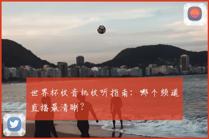 世界杯收音机收听指南：哪个频道直播最清晰？
