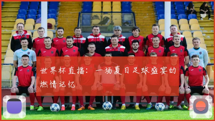 世界杯直播:一场夏日足球盛宴的燃情记忆