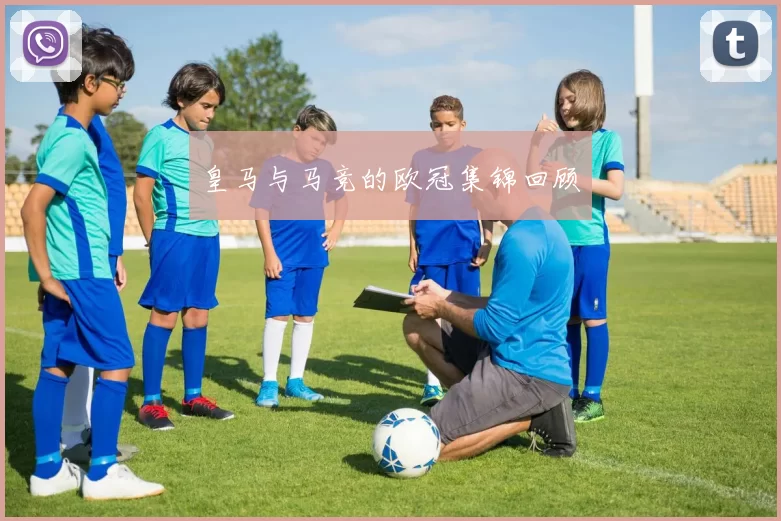 皇马与马竞的欧冠集锦回顾