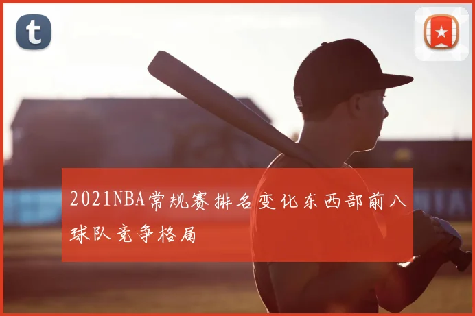 2021NBA常规赛排名变化东西部前八球队竞争格局