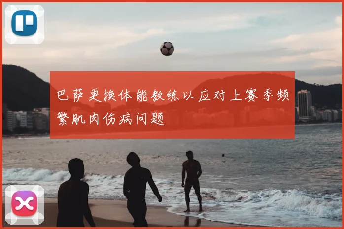 巴萨更换体能教练以应对上赛季频繁肌肉伤病问题