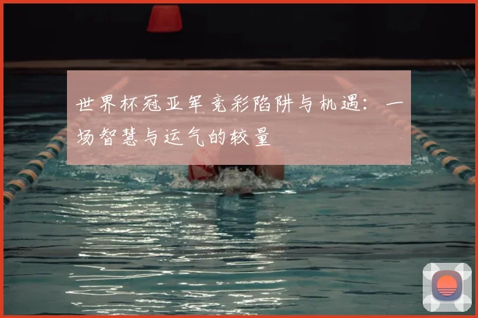 世界杯冠亚军竞彩陷阱与机遇：一场智慧与运气的较量