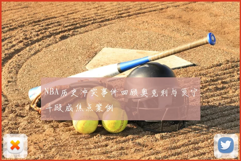 NBA历史冲突事件回顾奥克利与莫宁斗殴成焦点案例