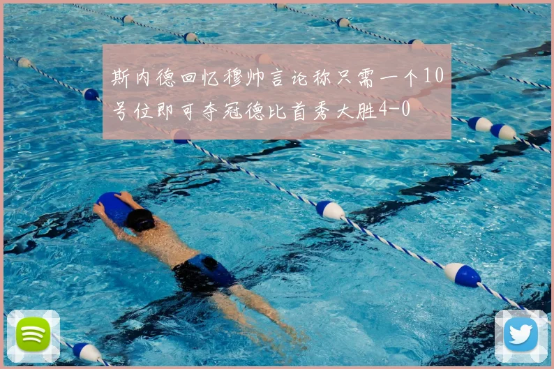 斯内德回忆穆帅言论称只需一个10号位即可夺冠德比首秀大胜4-0