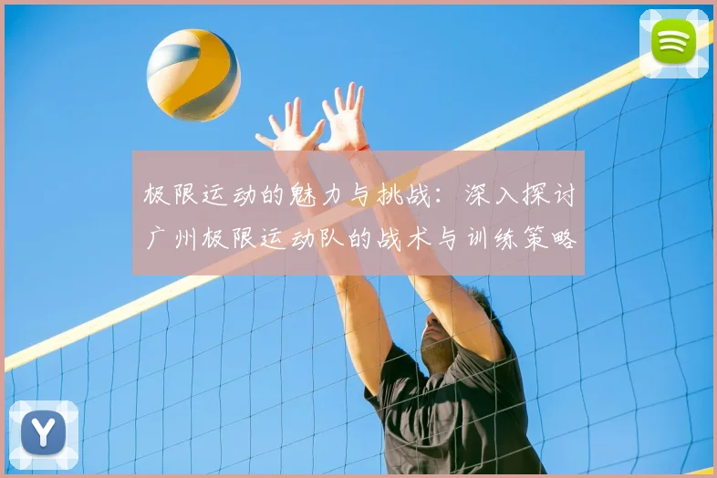 极限运动的魅力与挑战:深入探讨广州极限运动队的战术与训练策略