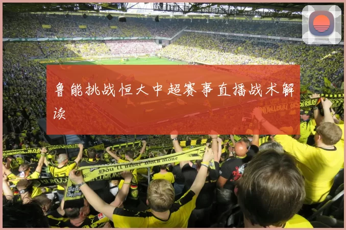 鲁能挑战恒大中超赛事直播战术解读