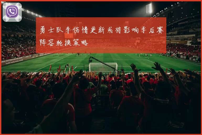 勇士队李伤情更新或将影响季后赛阵容轮换策略